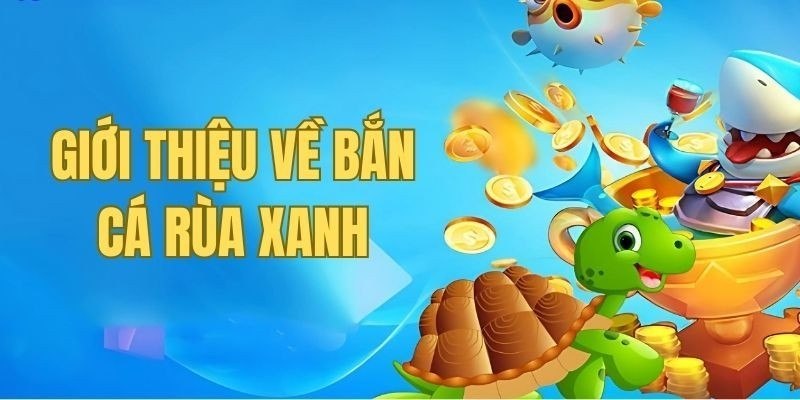 Bắn cá rùa xanh – Trải nghiệm hấp dẫn tại nhà cái 58Win